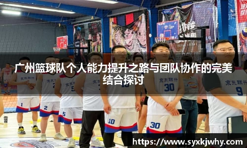 广州篮球队个人能力提升之路与团队协作的完美结合探讨