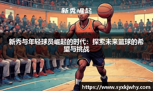 新秀与年轻球员崛起的时代：探索未来篮球的希望与挑战