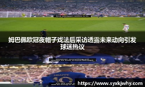 姆巴佩欧冠夜帽子戏法后采访透露未来动向引发球迷热议