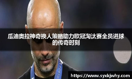 瓜迪奥拉神奇换人策略助力欧冠淘汰赛全员进球的传奇时刻