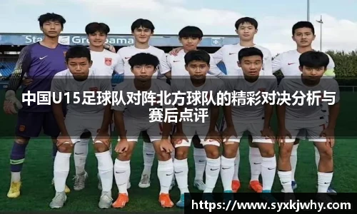 中国U15足球队对阵北方球队的精彩对决分析与赛后点评