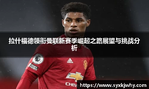拉什福德领衔曼联新赛季崛起之路展望与挑战分析