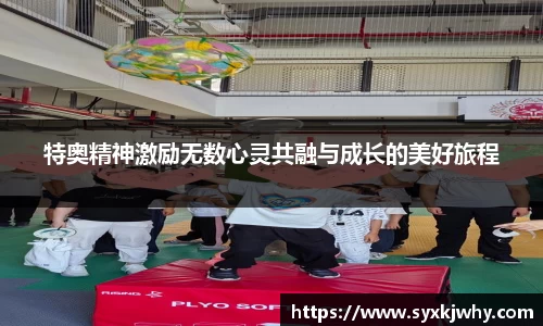 特奥精神激励无数心灵共融与成长的美好旅程
