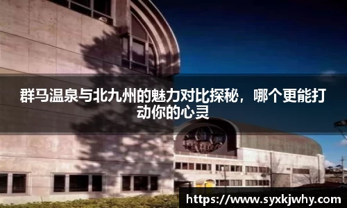 群马温泉与北九州的魅力对比探秘，哪个更能打动你的心灵